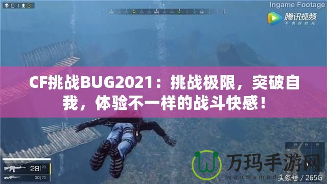 CF挑戰(zhàn)BUG2021：挑戰(zhàn)極限，突破自我，體驗不一樣的戰(zhàn)斗快感！