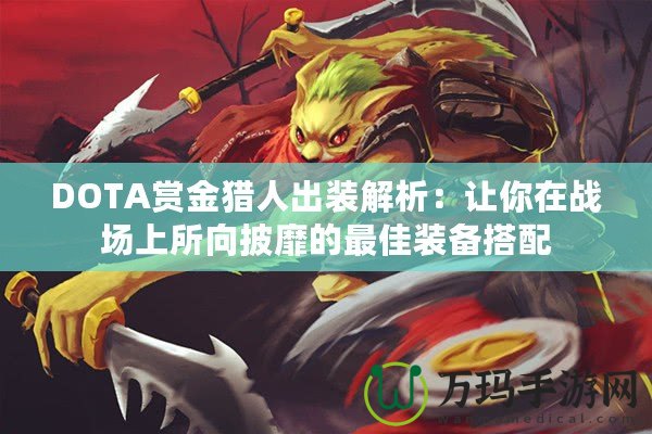 DOTA賞金獵人出裝解析：讓你在戰(zhàn)場(chǎng)上所向披靡的最佳裝備搭配