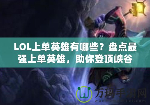 LOL上單英雄有哪些？盤點(diǎn)最強(qiáng)上單英雄，助你登頂峽谷！