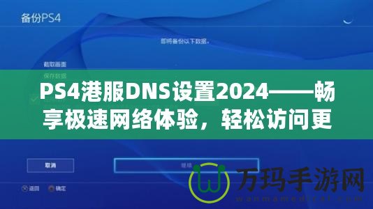 PS4港服DNS設(shè)置2024——暢享極速網(wǎng)絡(luò)體驗(yàn)，輕松訪問更多游戲內(nèi)容