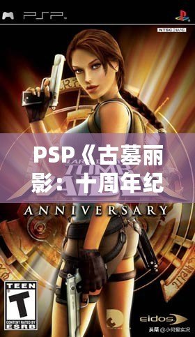 PSP《古墓麗影：十周年紀(jì)念版》存檔全解析——探索經(jīng)典冒險之旅