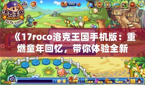 《17roco洛克王國手機(jī)版：重燃童年回憶，帶你體驗全新的冒險世界！》