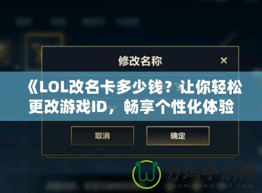 《LOL改名卡多少錢？讓你輕松更改游戲ID，暢享個(gè)性化體驗(yàn)》