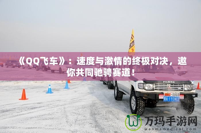 《QQ飛車》：速度與激情的終極對決，邀你共同馳騁賽道！