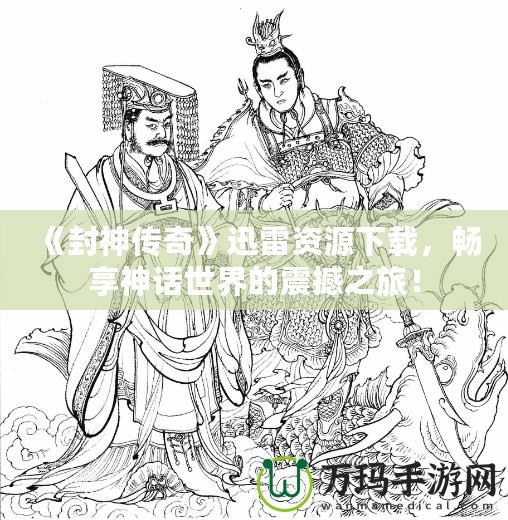 《封神傳奇》迅雷資源下載，暢享神話世界的震撼之旅！