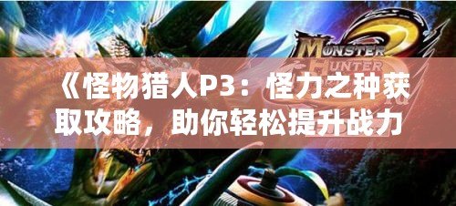 《怪物獵人P3：怪力之種獲取攻略，助你輕松提升戰(zhàn)力》