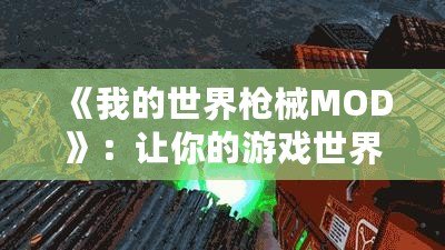 《我的世界槍械MOD》：讓你的游戲世界充滿戰(zhàn)斗與冒險