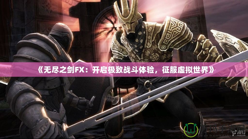 《無(wú)盡之劍FX：開啟極致戰(zhàn)斗體驗(yàn)，征服虛擬世界》