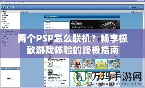 兩個(gè)PSP怎么聯(lián)機(jī)？暢享極致游戲體驗(yàn)的終極指南