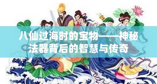 八仙過海時的寶物——神秘法器背后的智慧與傳奇