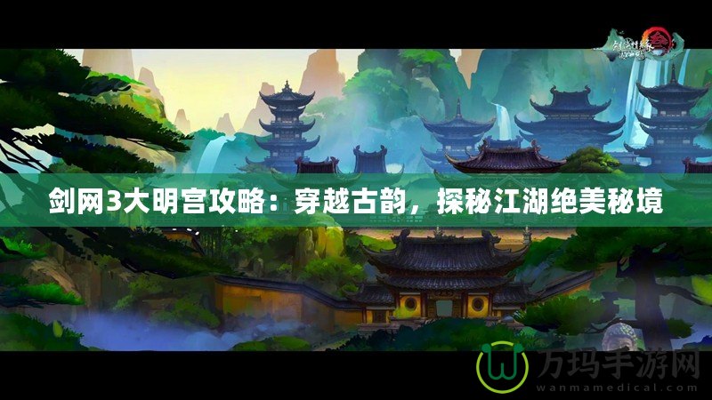 劍網(wǎng)3大明宮攻略：穿越古韻，探秘江湖絕美秘境