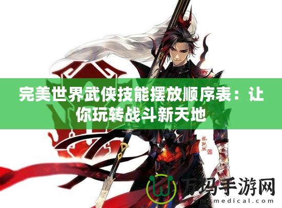 完美世界武俠技能擺放順序表：讓你玩轉(zhuǎn)戰(zhàn)斗新天地