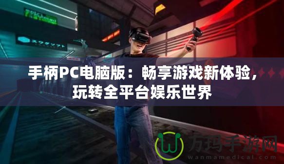 手柄PC電腦版：暢享游戲新體驗(yàn)，玩轉(zhuǎn)全平臺(tái)娛樂世界