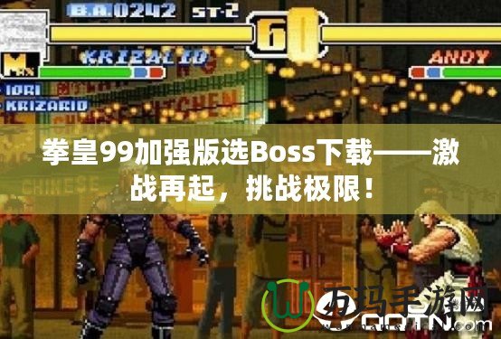 拳皇99加強(qiáng)版選Boss下載——激戰(zhàn)再起，挑戰(zhàn)極限！