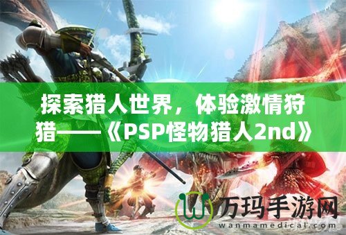 探索獵人世界，體驗(yàn)激情狩獵——《PSP怪物獵人2nd》再度啟程！