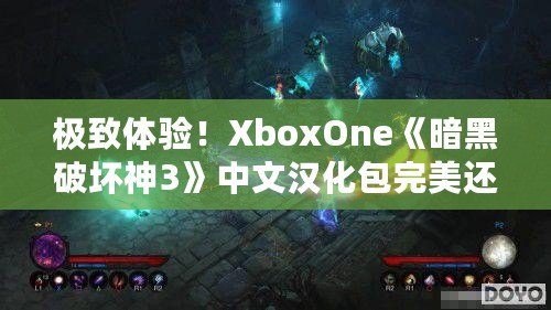 極致體驗(yàn)！XboxOne《暗黑破壞神3》中文漢化包完美還原游戲魅力