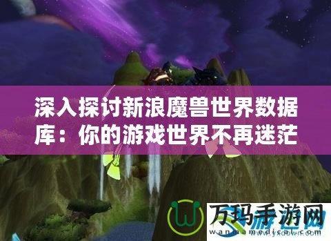 深入探討新浪魔獸世界數據庫：你的游戲世界不再迷茫！