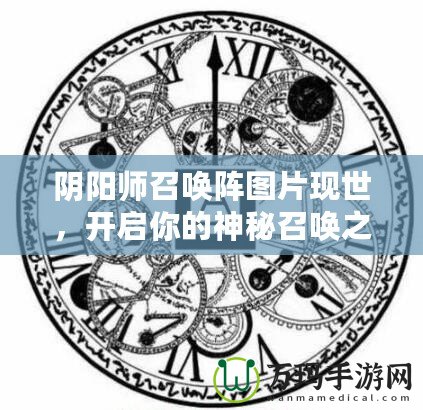 陰陽師召喚陣圖片現(xiàn)世，開啟你的神秘召喚之旅