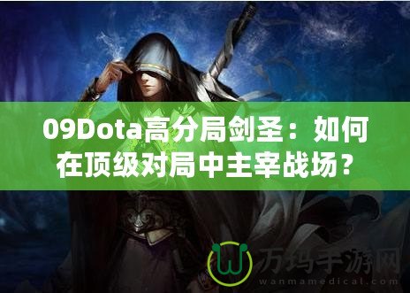 09Dota高分局劍圣：如何在頂級(jí)對(duì)局中主宰戰(zhàn)場(chǎng)？