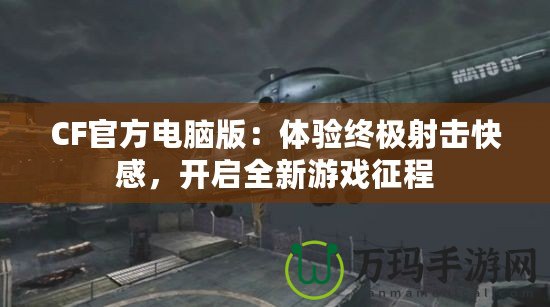 CF官方電腦版：體驗(yàn)終極射擊快感，開啟全新游戲征程