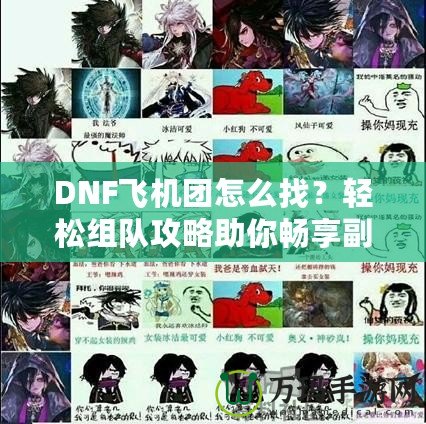 DNF飛機(jī)團(tuán)怎么找？輕松組隊(duì)攻略助你暢享副本挑戰(zhàn)