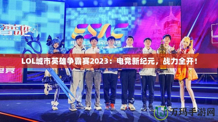 LOL城市英雄爭霸賽2023：電競新紀(jì)元，戰(zhàn)力全開！