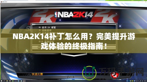 NBA2K14補丁怎么用？完美提升游戲體驗的終極指南！