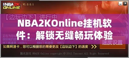 NBA2KOnline掛機軟件：解鎖無縫暢玩體驗，助你輕松贏得比賽