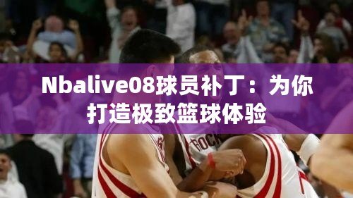 Nbalive08球員補(bǔ)?。簽槟愦蛟鞓O致籃球體驗