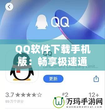 QQ軟件下載手機(jī)版：暢享極速通訊與娛樂體驗