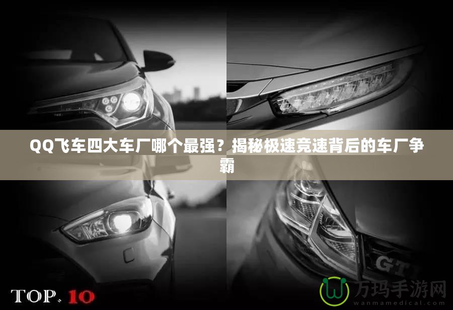 QQ飛車四大車廠哪個(gè)最強(qiáng)？揭秘極速競(jìng)速背后的車廠爭(zhēng)霸