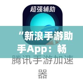 “新浪手游助手App：暢玩游戲，省心又省力！”