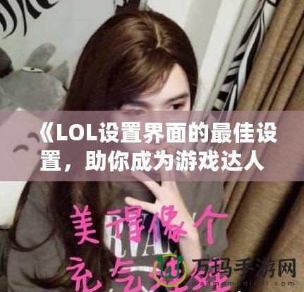 《LOL設(shè)置界面的最佳設(shè)置，助你成為游戲達(dá)人》