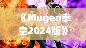 《Mugen拳皇2024版》：全新格斗體驗，帶你重溫經(jīng)典，再創(chuàng)新高！