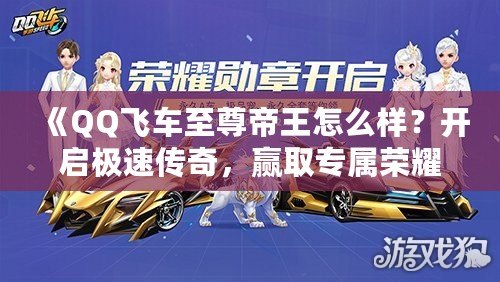 《QQ飛車至尊帝王怎么樣？開啟極速傳奇，贏取專屬榮耀！》