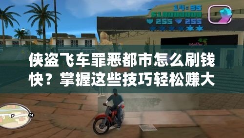 俠盜飛車罪惡都市怎么刷錢快？掌握這些技巧輕松賺大錢！