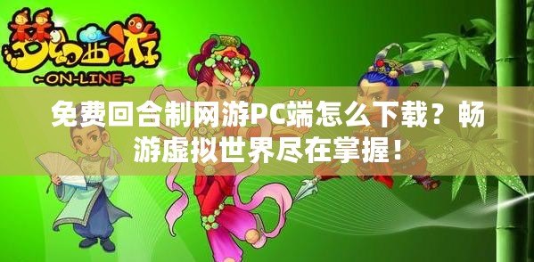 免費回合制網(wǎng)游PC端怎么下載？暢游虛擬世界盡在掌握！