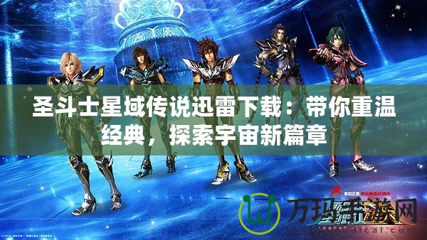 圣斗士星域傳說迅雷下載：帶你重溫經(jīng)典，探索宇宙新篇章