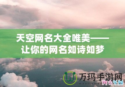 天空網(wǎng)名大全唯美——讓你的網(wǎng)名如詩如夢