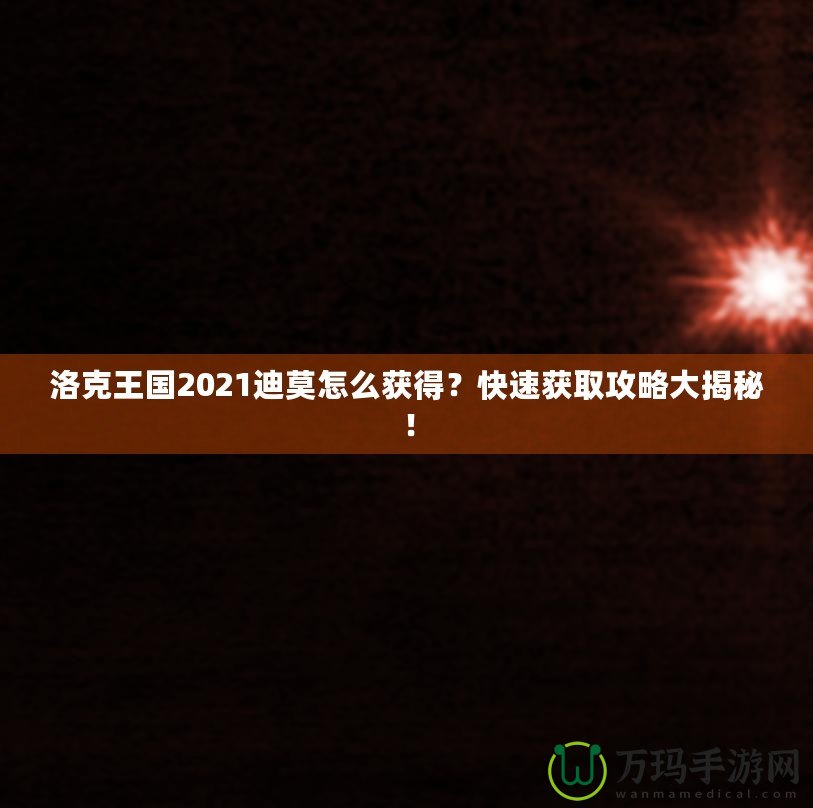 洛克王國2021迪莫怎么獲得？快速獲取攻略大揭秘！