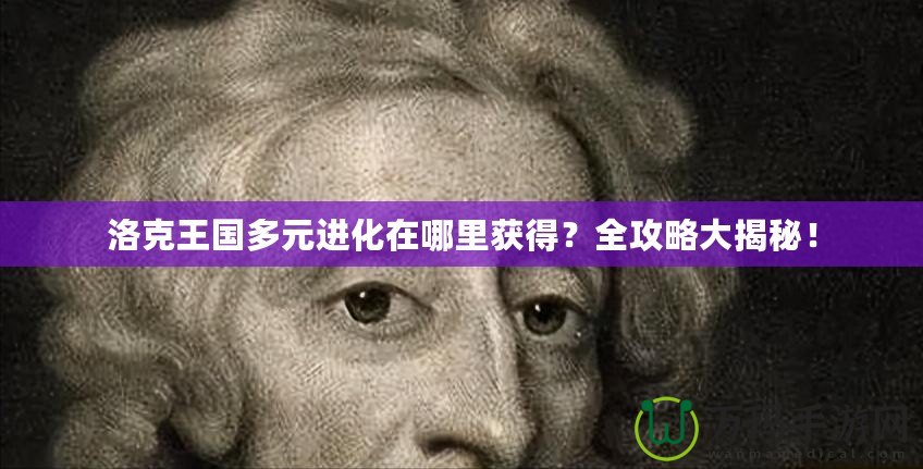 洛克王國多元進(jìn)化在哪里獲得？全攻略大揭秘！