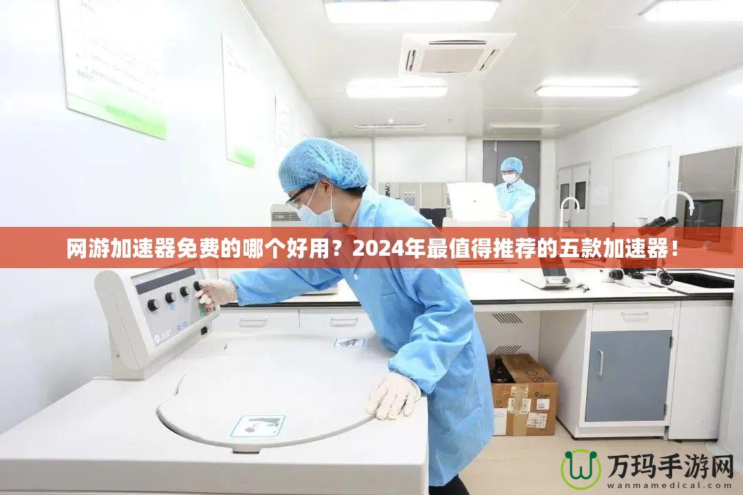 網(wǎng)游加速器免費(fèi)的哪個(gè)好用？2024年最值得推薦的五款加速器！