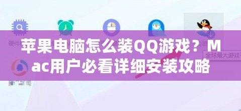 蘋果電腦怎么裝QQ游戲？Mac用戶必看詳細(xì)安裝攻略