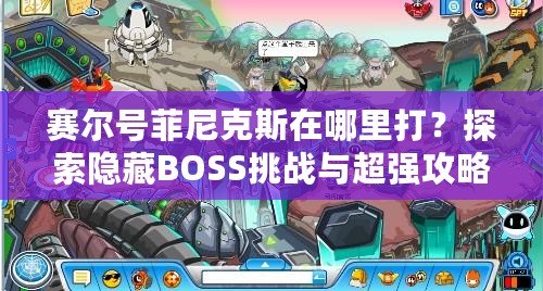 賽爾號菲尼克斯在哪里打？探索隱藏BOSS挑戰(zhàn)與超強攻略