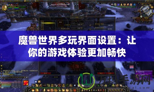 魔獸世界多玩界面設置：讓你的游戲體驗更加暢快