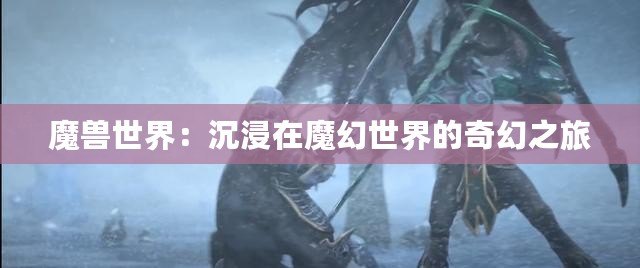 魔獸世界：沉浸在魔幻世界的奇幻之旅