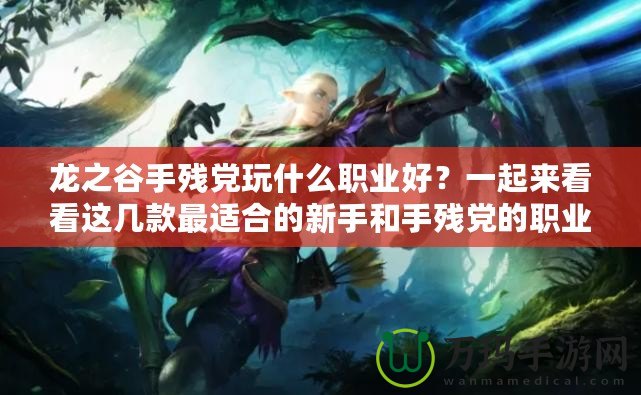 龍之谷手殘黨玩什么職業(yè)好？一起來看看這幾款最適合的新手和手殘黨的職業(yè)選擇！