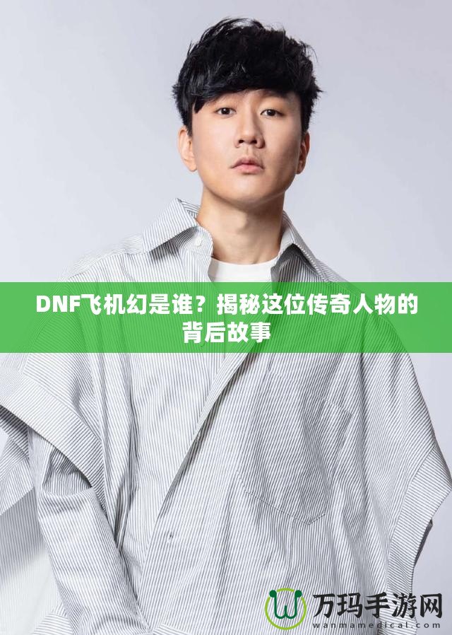 DNF飛機幻是誰？揭秘這位傳奇人物的背后故事