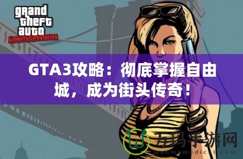 GTA3攻略：徹底掌握自由城，成為街頭傳奇！