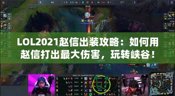 LOL2021趙信出裝攻略：如何用趙信打出最大傷害，玩轉(zhuǎn)峽谷！